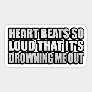 Heart bеats so loud that it's drowning me out Sticker